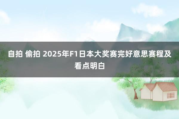 自拍 偷拍 2025年F1日本大奖赛完好意思赛程及看点明白