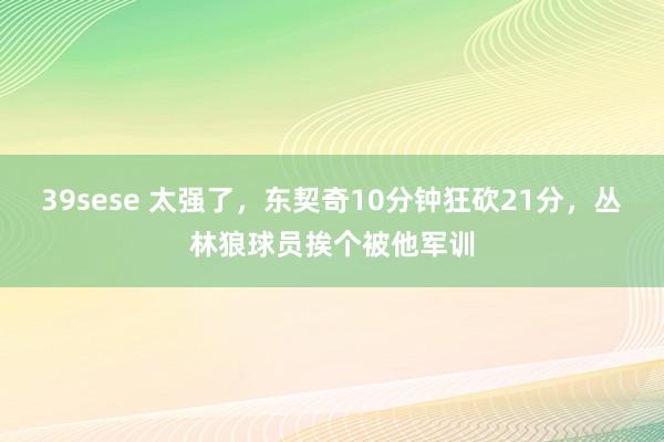 39sese 太强了，东契奇10分钟狂砍21分，丛林狼球员挨个被他军训