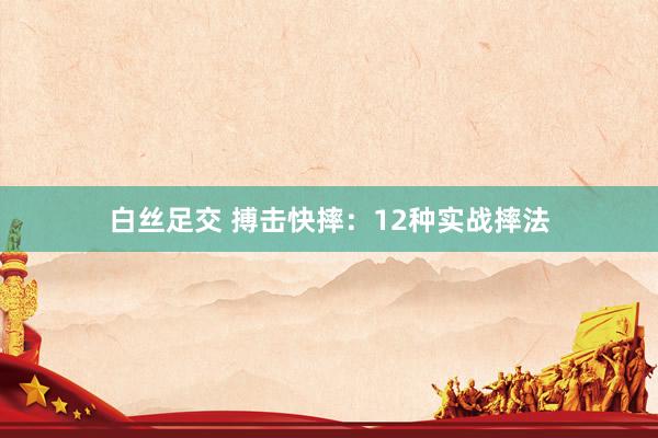 白丝足交 搏击快摔：12种实战摔法