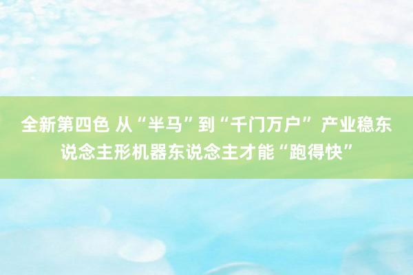 全新第四色 从“半马”到“千门万户” 产业稳东说念主形机器东说念主才能“跑得快”