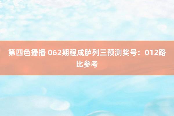 第四色播播 062期程成胪列三预测奖号：012路比参考