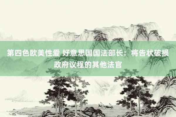 第四色欧美性爱 好意思国国法部长：将告状破损政府议程的其他法官